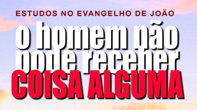 O homem não pode receber COISA ALGUMA (Evangelho de João) 16 – Jo 3:22-35