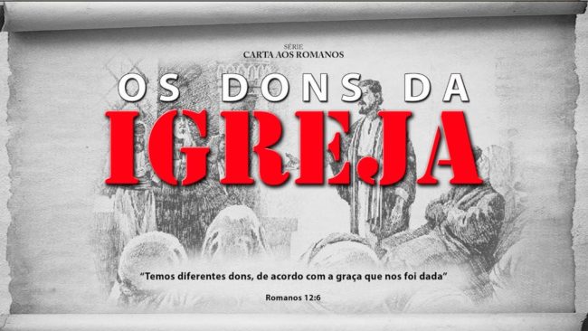 Os dons da Igreja – Série em Romanos (Rm 12:3-8)