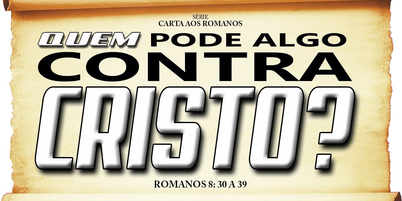 Quem pode algo CONTRA CRISTO? – Série em Romanos (Rm 8:30-39)