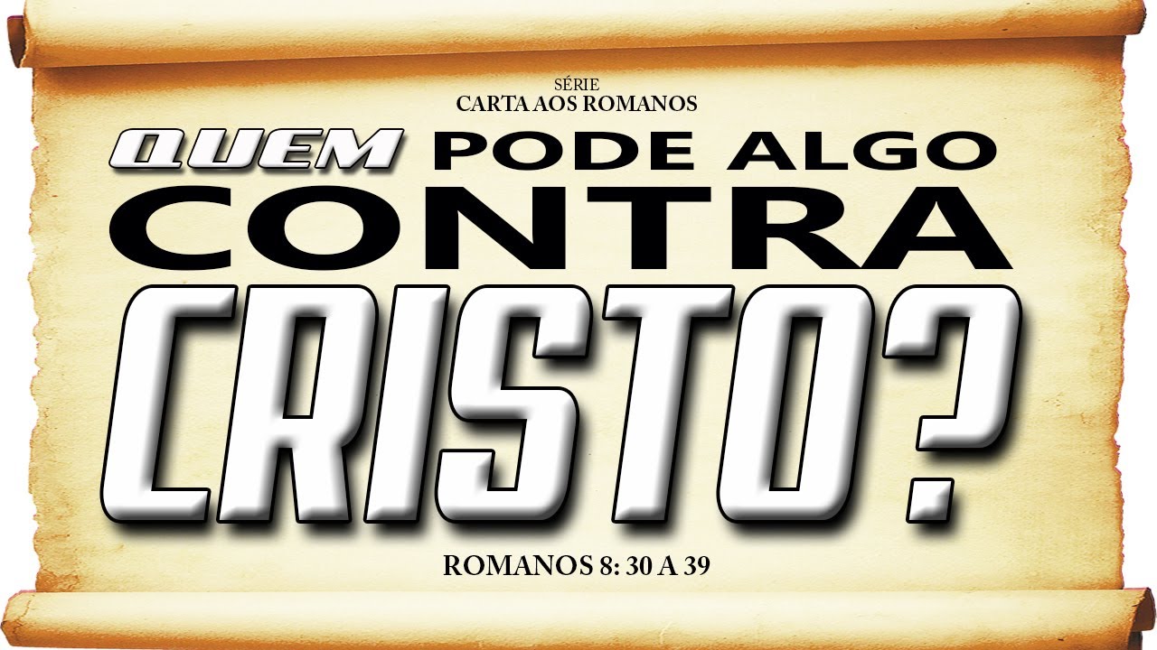 Quem pode algo CONTRA CRISTO? – Série em Romanos (Rm 8:30-39)
