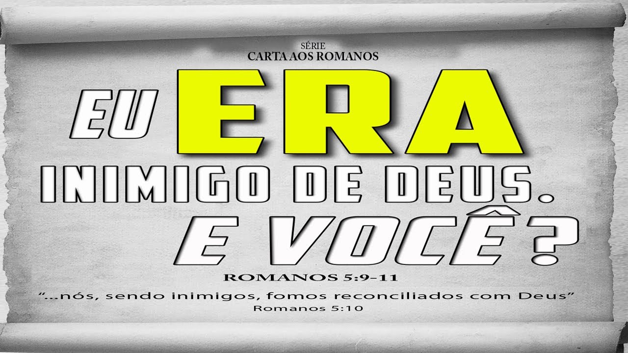 Eu ERA inimigo de Deus. E VOCÊ? – Série em Romanos (Rm 5:9 a 11)