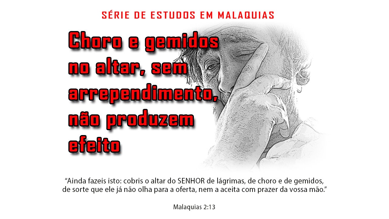Choro e gemidos no altar, sem arrependimento, não produzem efeito – Série em Malaquias 2:10-16