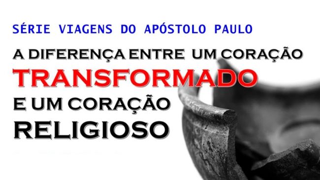 A diferença entre um coração TRANSFORMADO… (Série Viagens de Paulo) – Parte 18