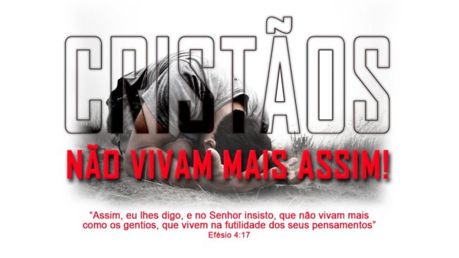 CRISTÃOS, NÃO VIVAM MAIS ASSIM!