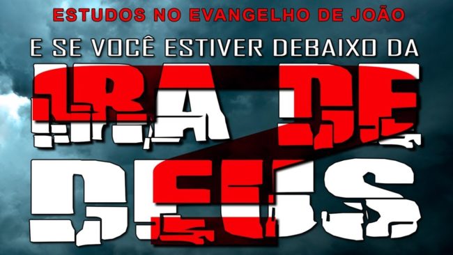 E SE VOCÊ ESTIVER DEBAIXO DA IRA DE DEUS? (Evangelho de João) 17 – Jo 3:36