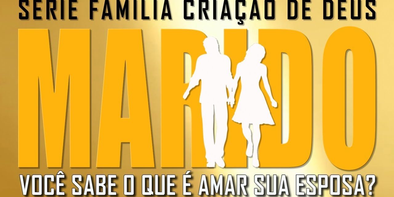 MARIDO, VOCÊ SABE O QUE É AMAR SUA ESPOSA? (Família criação de Deus) 1