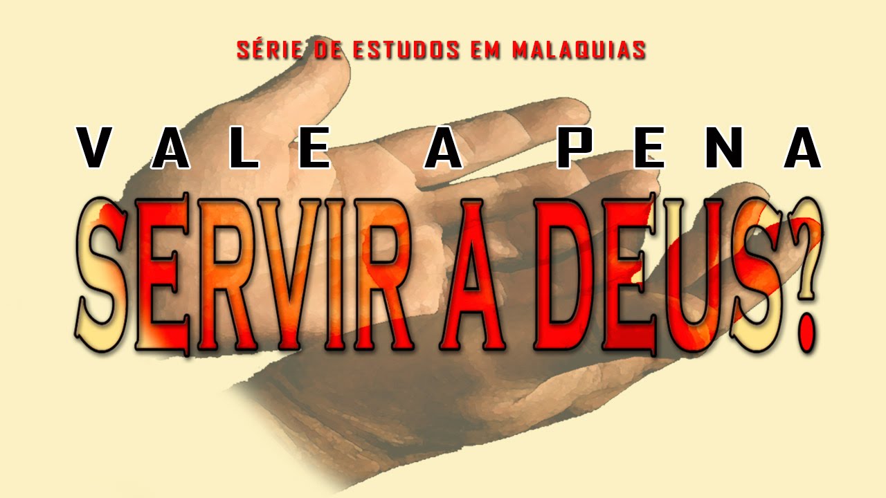Vale a pena servir a Deus? – Série em Malaquias 2:17 a 3:5