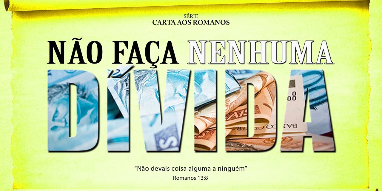 Não faça NENHUMA DÍVIDA – Série em Romanos (Rm 13:8)