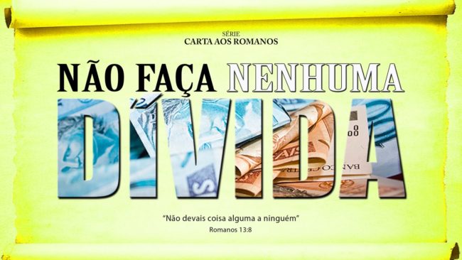Não faça NENHUMA DÍVIDA – Série em Romanos (Rm 13:8)