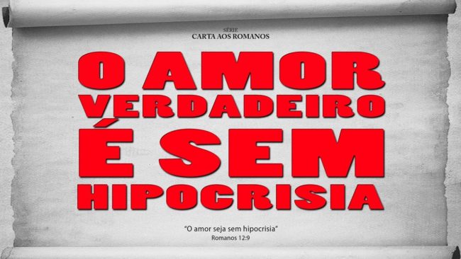 O AMOR VERDADEIRO É SEM HIPOCRISIA – Série em Romanos (Rm 12:9)