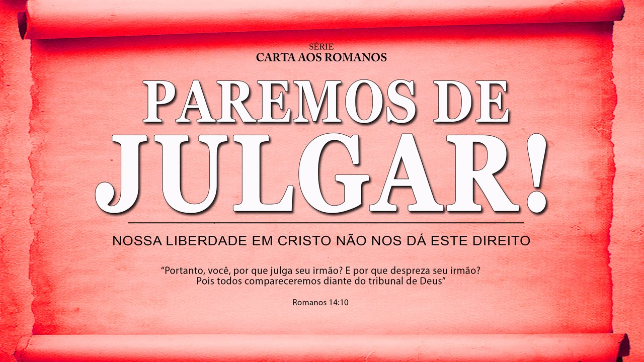 PAREMOS DE JULGAR! – Série em Romanos (Rm 14:1-22)
