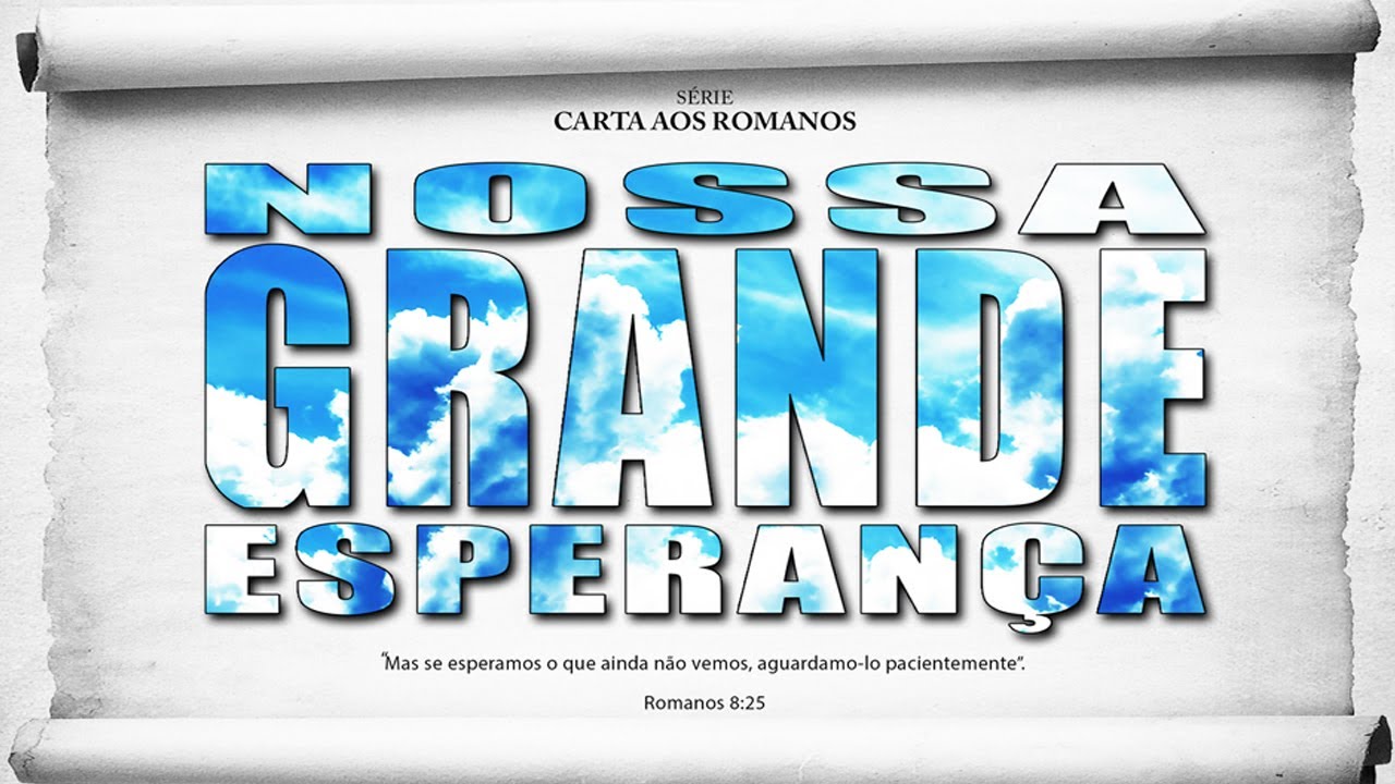 Nossa GRANDE esperança – Série em Romanos (Rm 8:18-25)