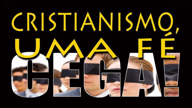 CRISTIANISMO, UMA FÉ CEGA!