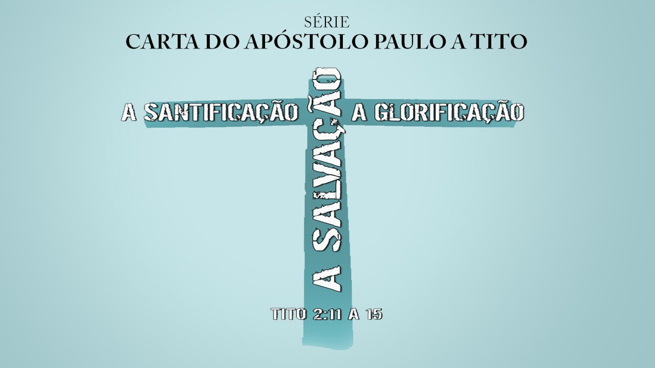 A salvação, a santificação e a glorificação – Série na carta a Tito – (Tito 2:11 a 15)