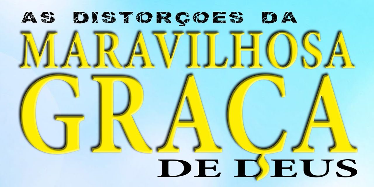 As distorções da MARAVILHOSA GRAÇA DE DEUS