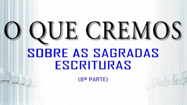 O QUE CREMOS: Sobre as Sagradas Escrituras (8ª Parte)