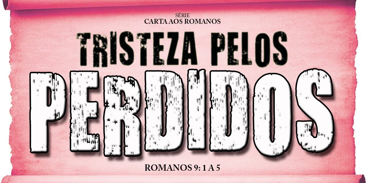 Tristeza pelos perdidos – Série em Romanos (Rm 9:1-5)