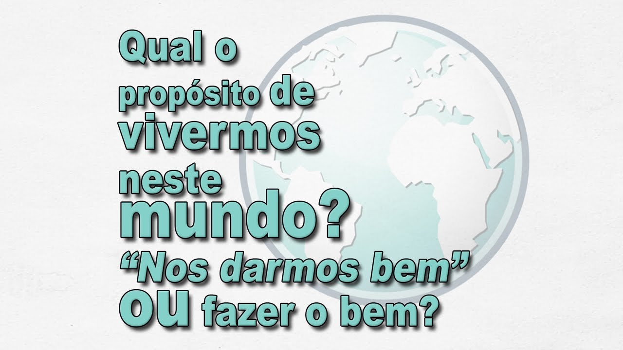 Qual o propósito de vivermos neste mundo? “Nos darmos bem” ou fazer o bem?