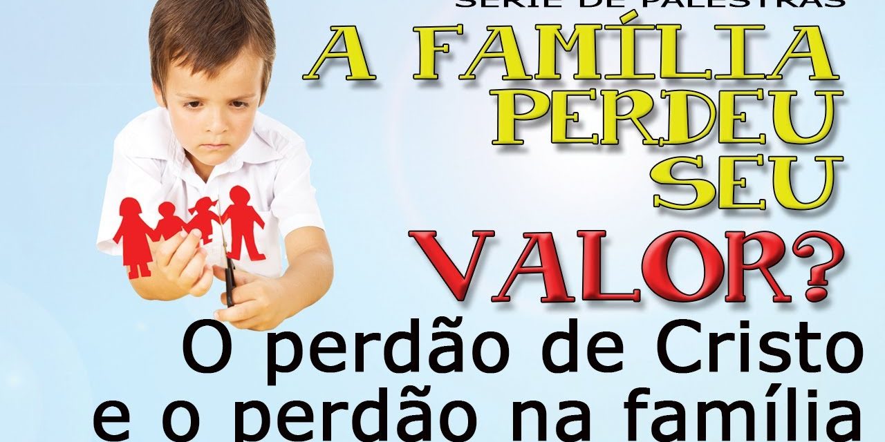 O perdão de Cristo e o perdão na família (Série “A família perdeu seu valor?”)