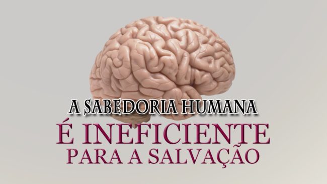 A sabedoria humana é insuficiente para a salvação