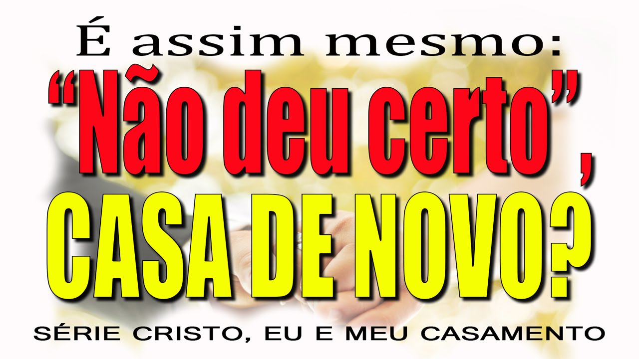É assim mesmo: “Não deu certo”, casa de novo? – Série “CRISTO, EU E MEU CASAMENTO” – (Parte 3)