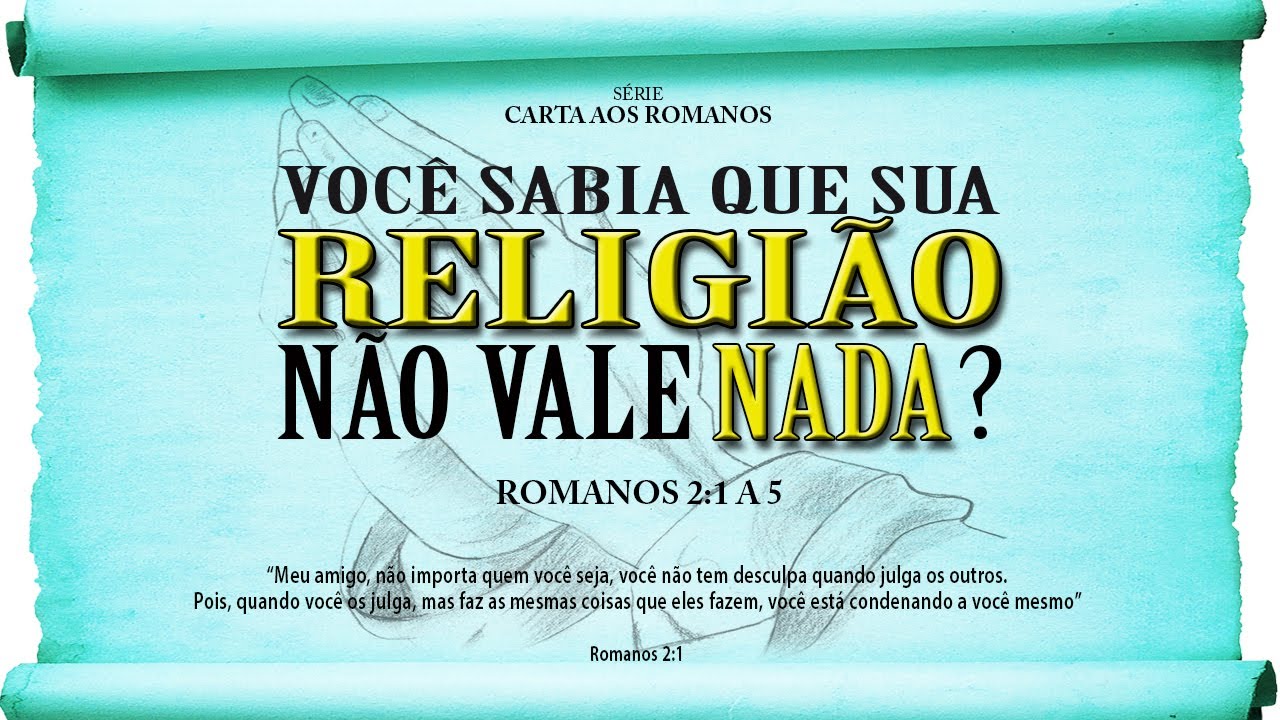 Você sabia que sua religião não vale nada? – Série em Romanos (Rm 2:1 a 5)
