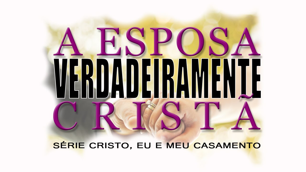 A esposa VERDADEIRAMENTE cristã – Série “CRISTO, EU E MEU CASAMENTO” – (Parte 5)