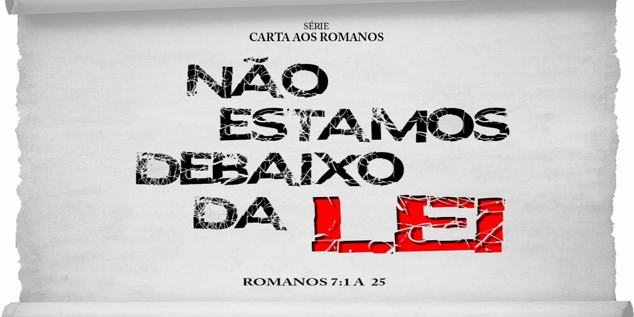Não estamos debaixo da Lei – Série em Romanos (Rm 7:1-25)