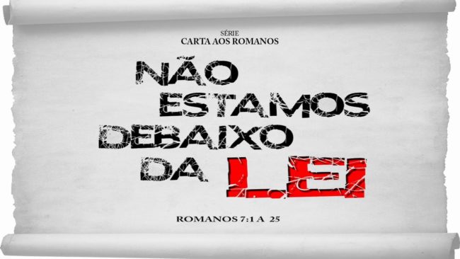 Não estamos debaixo da Lei – Série em Romanos (Rm 7:1-25)