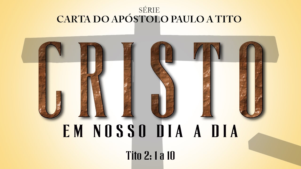 Cristo em nosso dia a dia – Série na carta a Tito – (Tito 2:1 a 10)