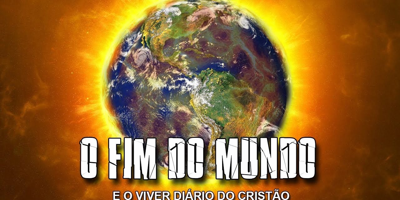 O FIM DO MUNDO e o viver diário do cristão