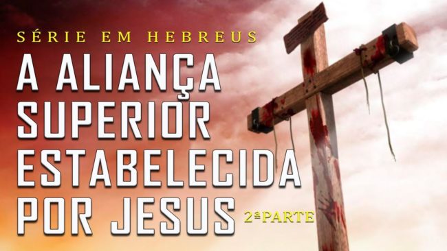 A aliança superior estabelecida por Jesus – 2ª Parte (Série em Hebreus) Parte 16