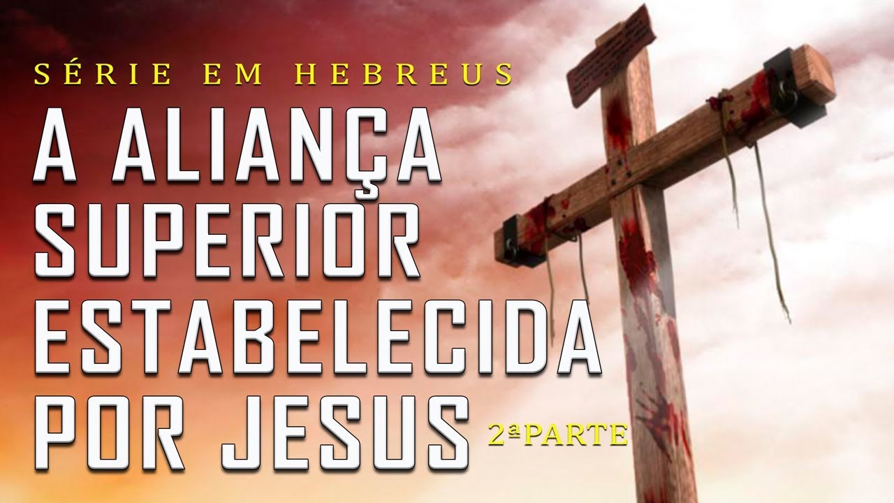 A aliança superior estabelecida por Jesus – 2ª Parte (Série em Hebreus) Parte 16