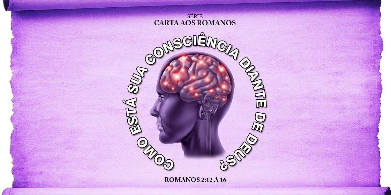 Como está sua consciência diante de Deus? – Série em Romanos (Rm 2:12-16)