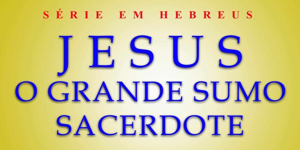 Jesus o grande sumo sacerdote (Serie em Hebreus) parte 8