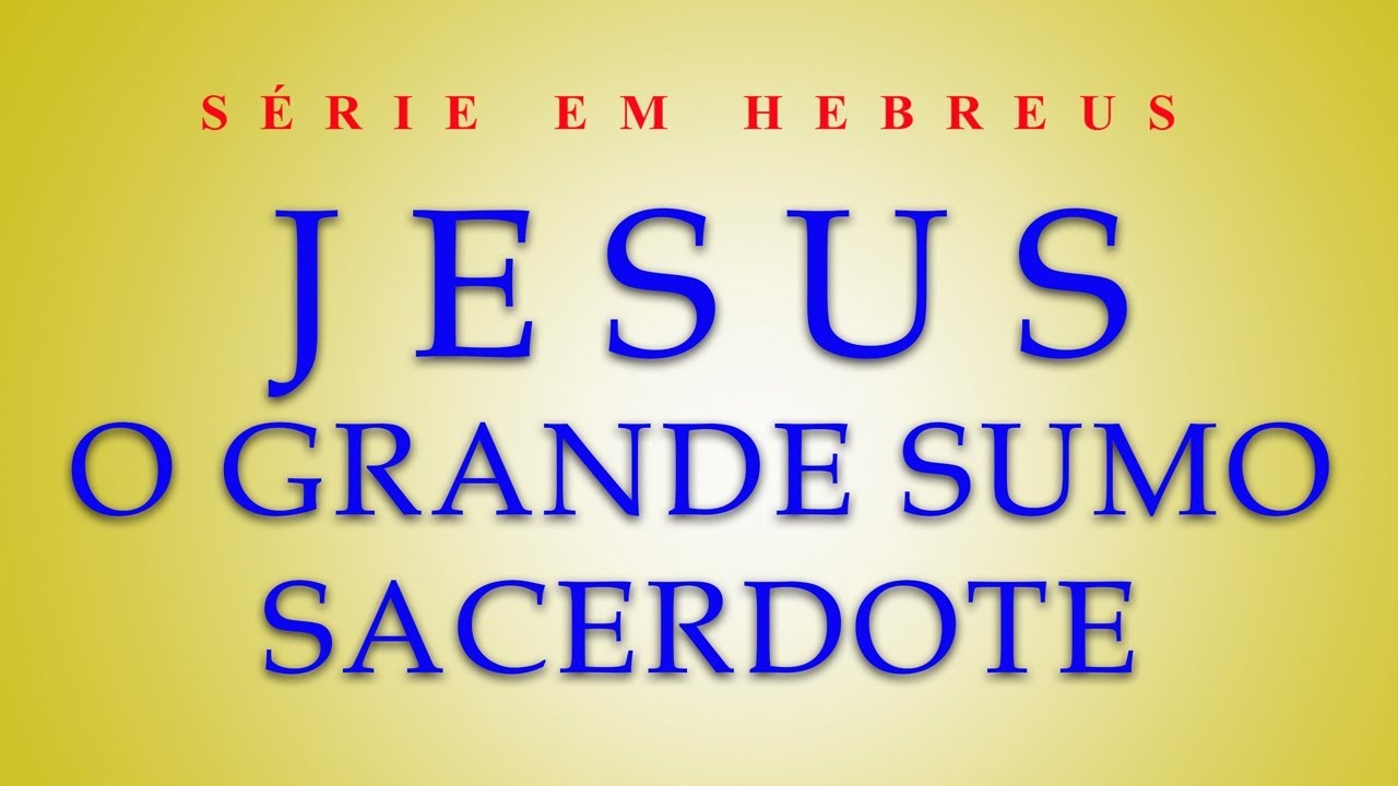 Jesus o grande sumo sacerdote (Serie em Hebreus) parte 8