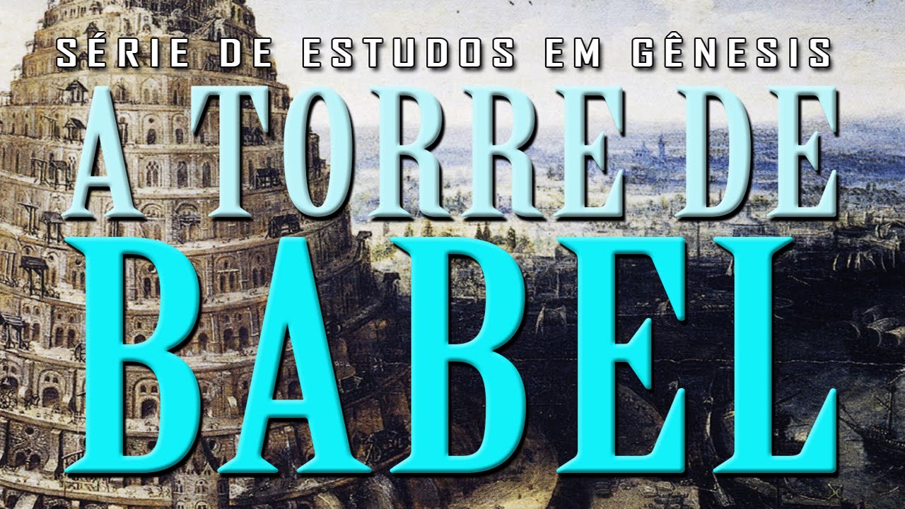 A Torre de Babel (Série em Gênesis) Parte 17 – Gn 10 e 11