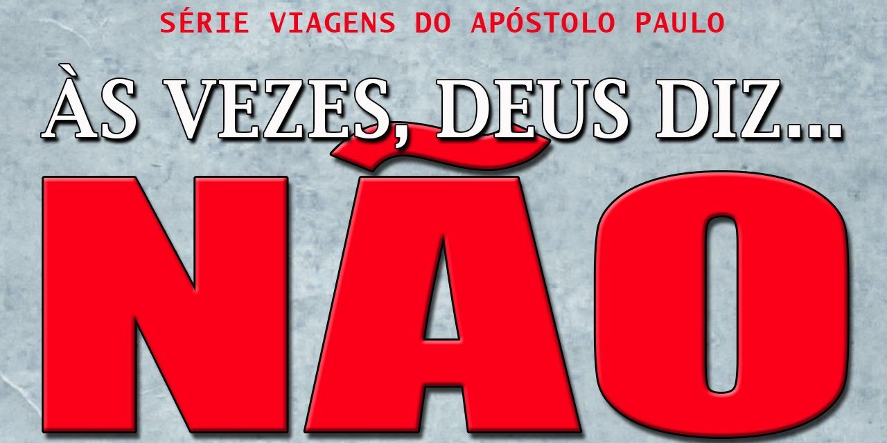 As vezes, Deus diz NÃO (Série Viagens de Paulo) – Parte 7