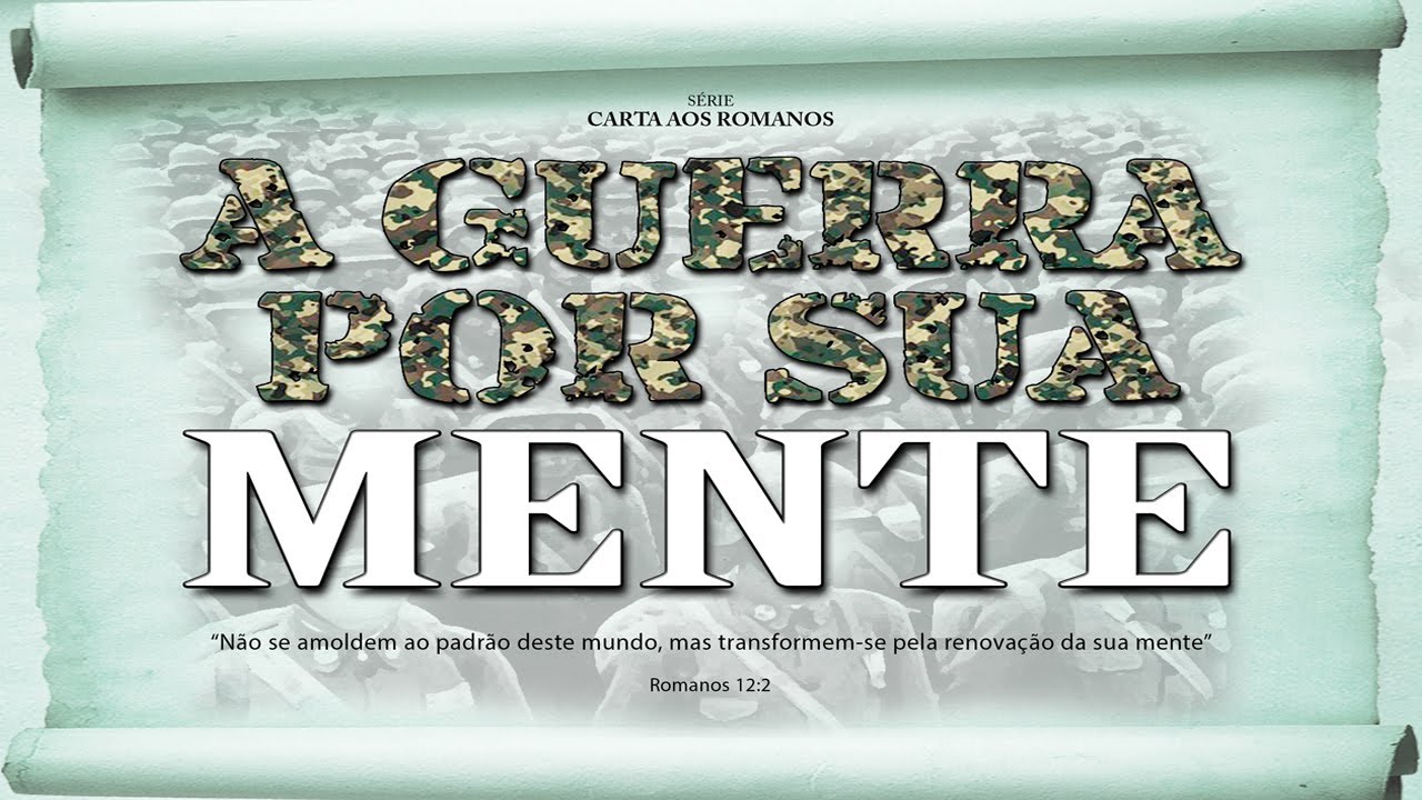 A GUERRA POR SUA MENTE – Série em Romanos (Rm 12:1-2)