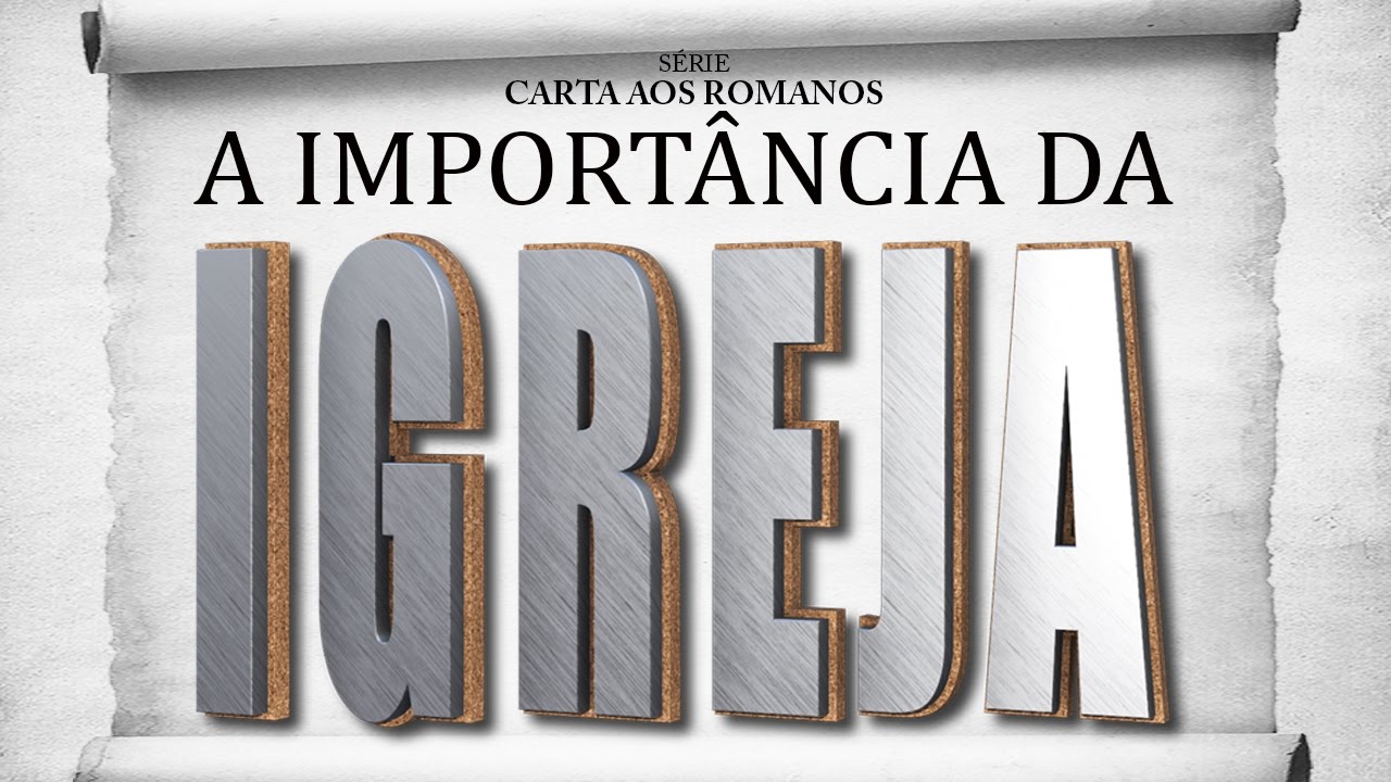A IMPORTÂNCIA DA IGREJA – Série em Romanos (Rm 16:1-27)