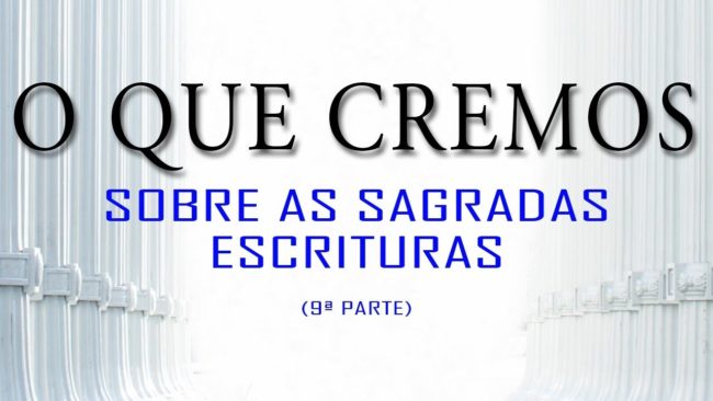 O QUE CREMOS: Sobre as Sagradas Escrituras (9ª parte)