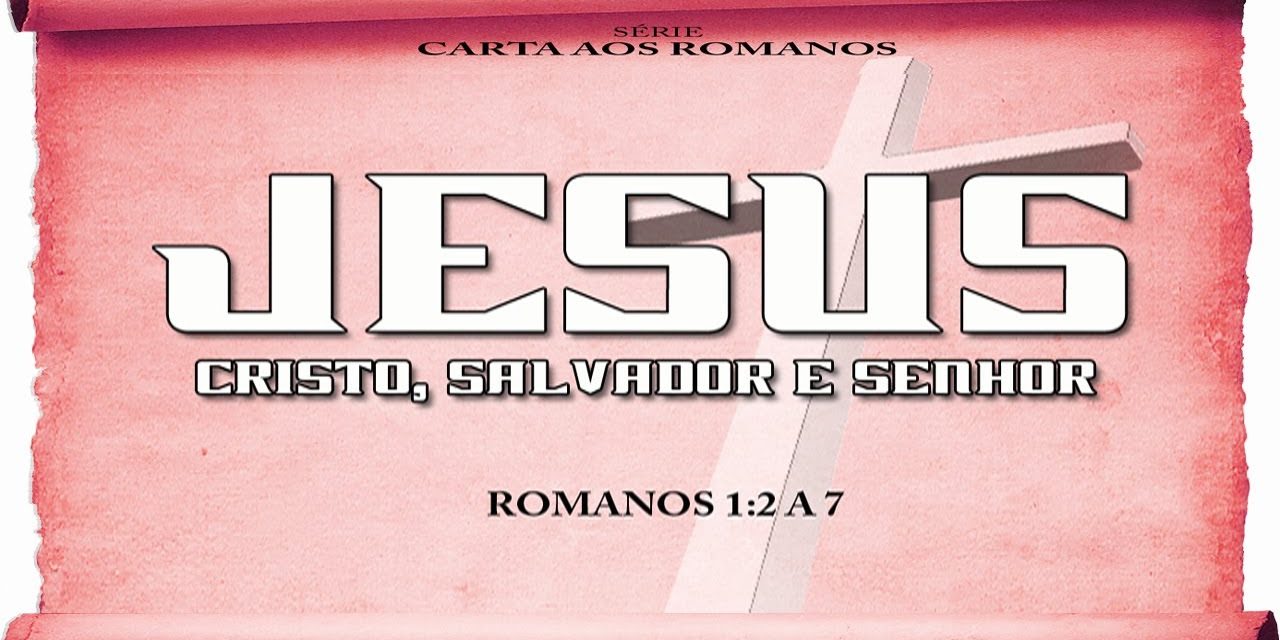 Jesus: Cristo, Salvador e Senhor – Série em Romanos (Rm 1:2 a 7)