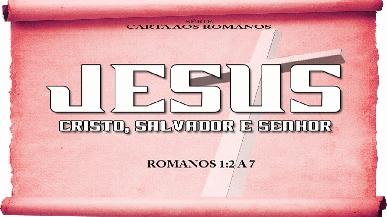 Jesus: Cristo, Salvador e Senhor – Série em Romanos (Rm 1:2 a 7)