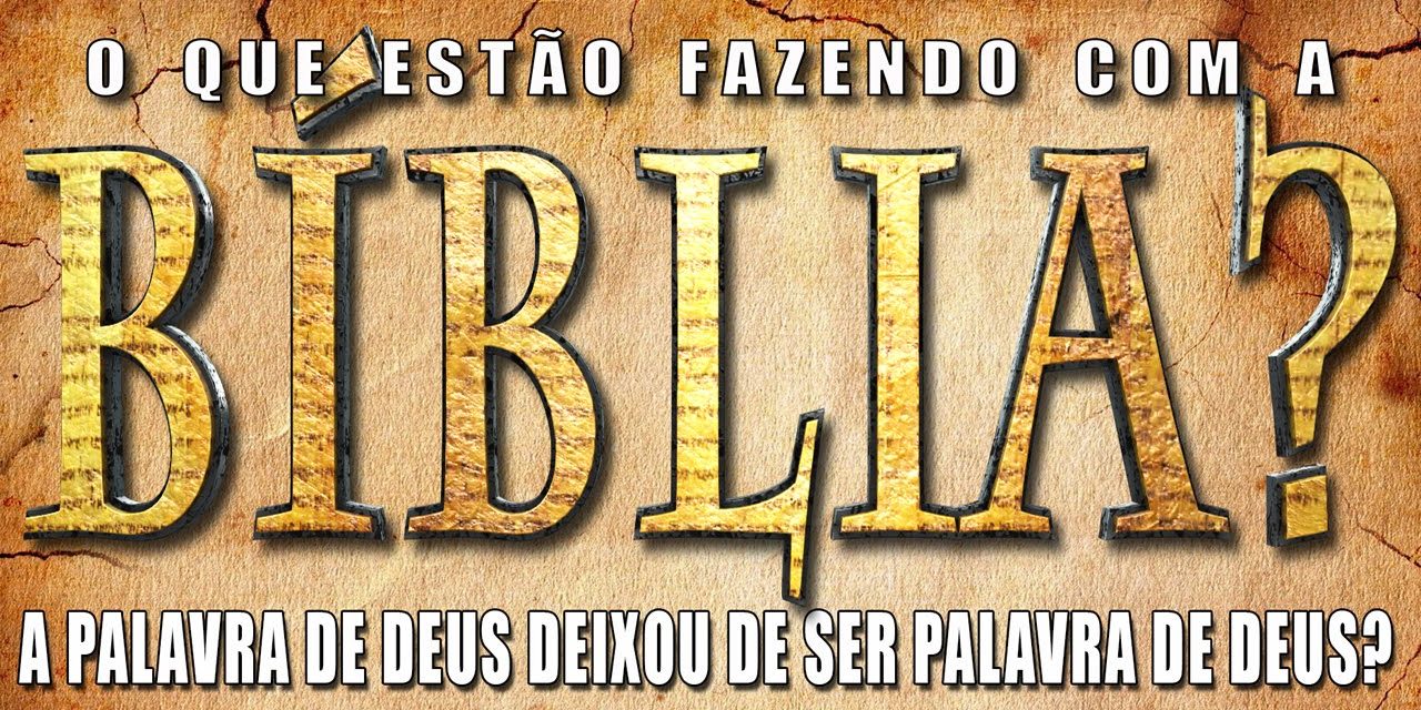 O QUE ESTÃO FAZENDO COM A BÍBLIA? A Palavra de Deus deixou de ser Palavra de Deus?