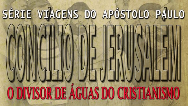Concílio de Jerusalém – O divisor de águas do Cristianismo (Série Viagens de Paulo) – Parte 6