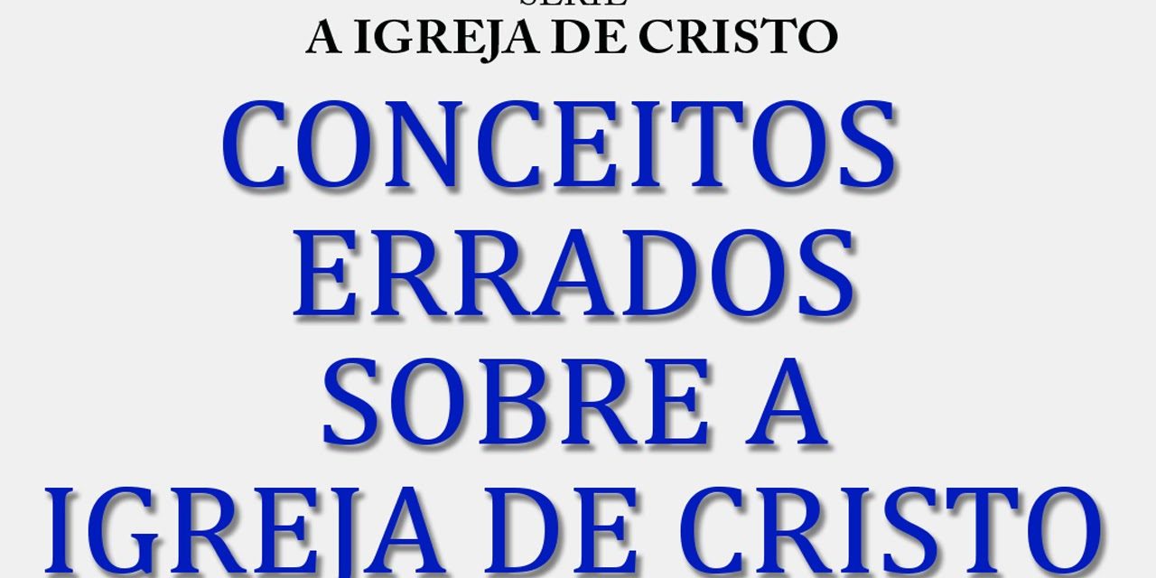 Conceitos errados sobre a Igreja de Cristo (Série A Igreja de Cristo) 1