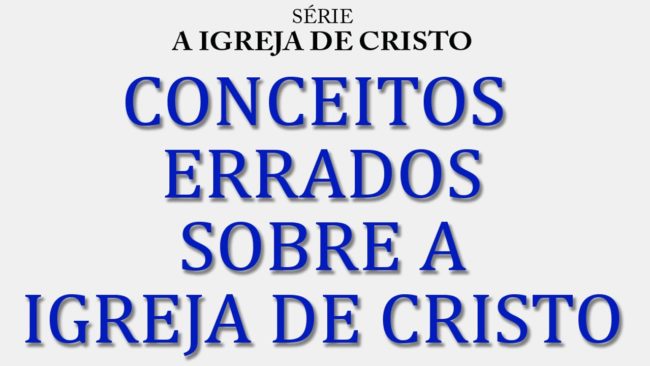Conceitos errados sobre a Igreja de Cristo (Série A Igreja de Cristo) 1