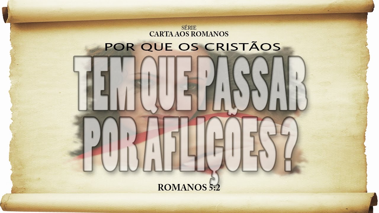 Por que os cristãos TÊM que passar por aflições? – Série em Romanos (Rm 5:3 a 5)