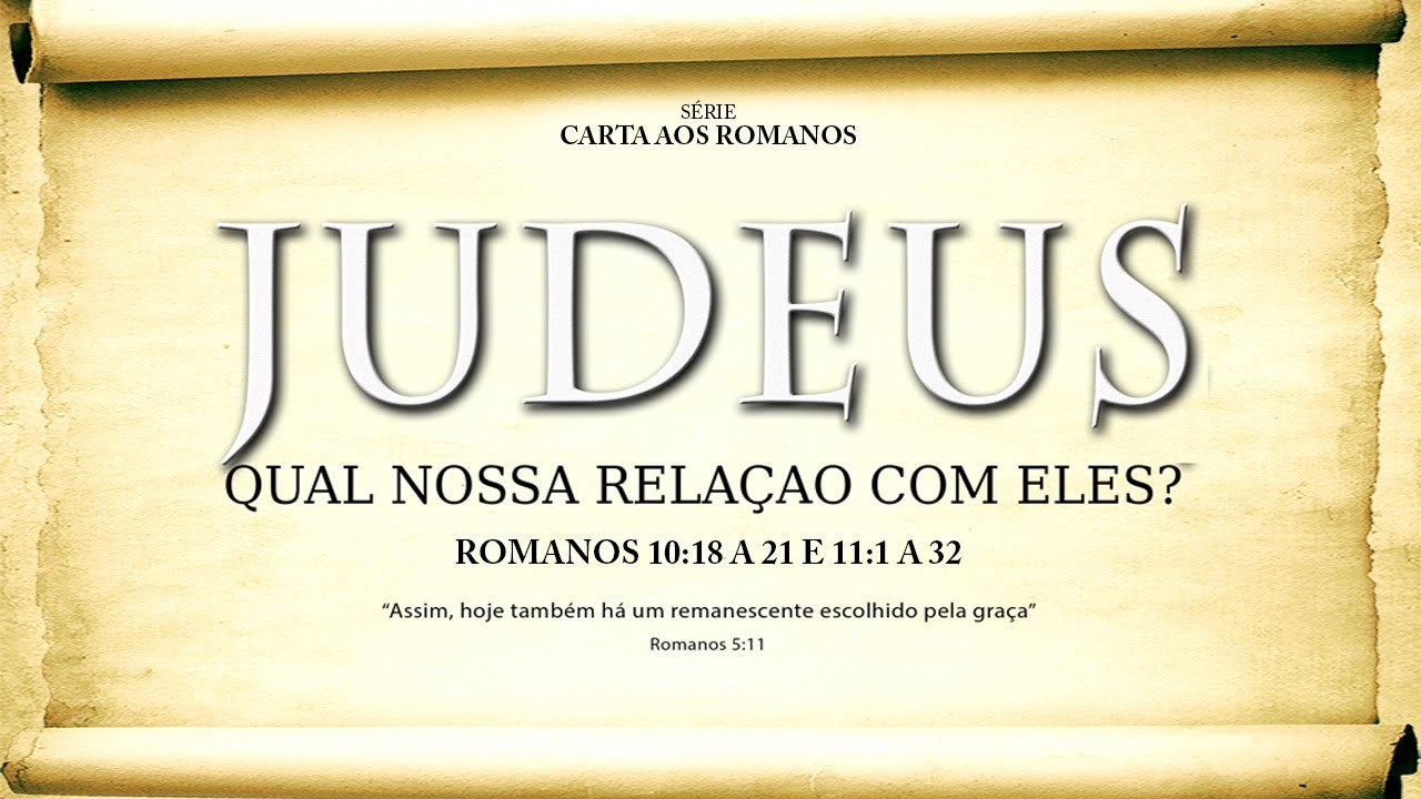 JUDEUS. Qual nossa relação com eles? – Série em Romanos (Rm 10:18-21 e 11:1-32)