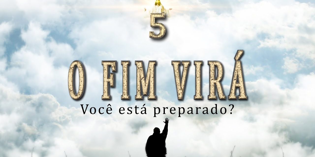 5- O FIM VIRÁ. VOCÊ ESTÁ PREPARADO? – Série “Sinais do Fim”